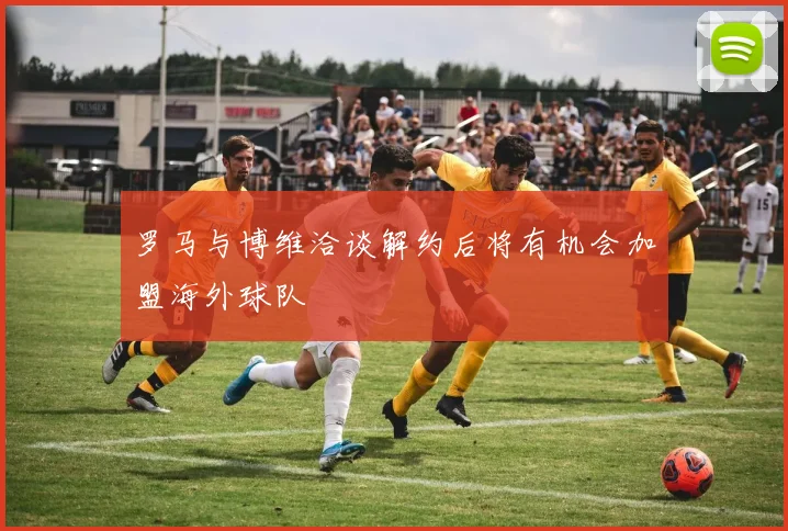 罗马与博维洽谈解约后将有机会加盟海外球队