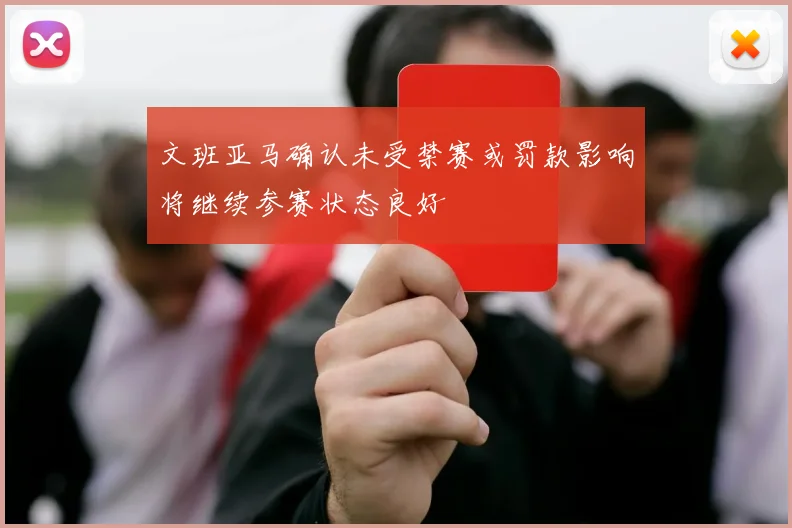 文班亚马确认未受禁赛或罚款影响将继续参赛状态良好