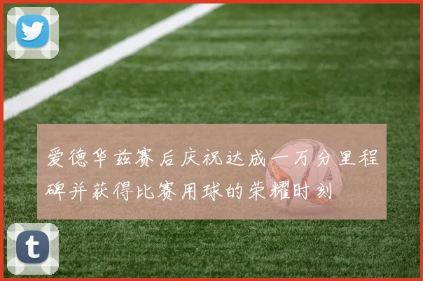 爱德华兹赛后庆祝达成一万分里程碑并获得比赛用球的荣耀时刻