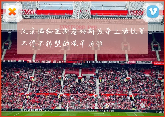 父亲揭秘里斯詹姆斯为争上场位置不得不转型的艰辛历程