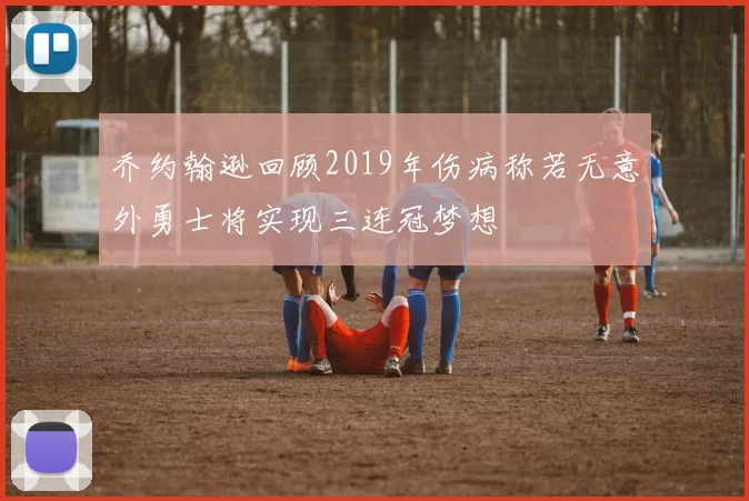 乔约翰逊回顾2019年伤病称若无意外勇士将实现三连冠梦想