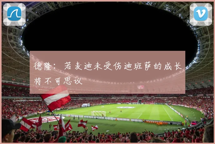 德隆：若麦迪未受伤迪班萨的成长将不可思议