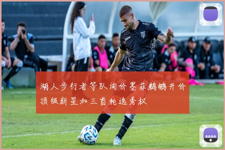 湖人步行者等队询价墨菲鹈鹕开价顶级新星加三首轮选秀权