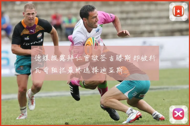 德媒披露拜仁曾欲签吉滕斯却被科瓦奇阻拦最终选择迪亚斯
