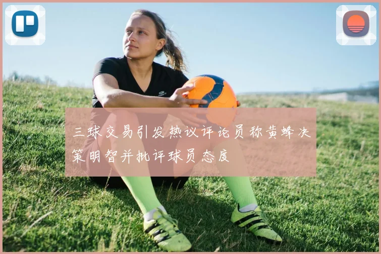 三球交易引发热议评论员称黄蜂决策明智并批评球员态度